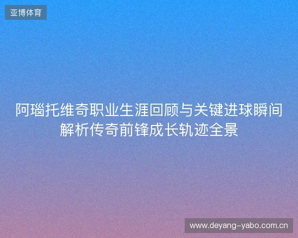 阿瑙托维奇职业生涯回顾与关键进球瞬间解析传奇前锋成长轨迹全景