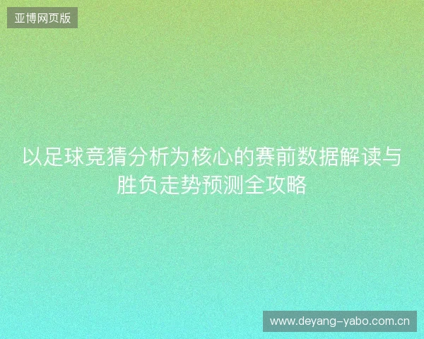 以足球竞猜分析为核心的赛前数据解读与胜负走势预测全攻略 以足球竞猜分析为核心的赛前数据解读与胜负走势预测全攻略