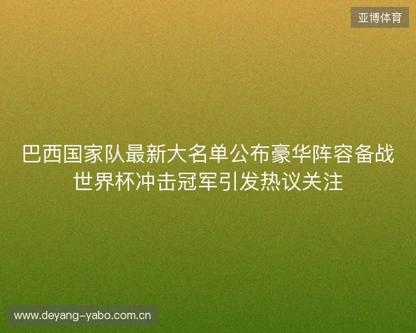 巴西国家队最新大名单公布豪华阵容备战世界杯冲击冠军引发热议关注 巴西国家队最新大名单公布豪华阵容备战世界杯冲击冠军引发热议关注