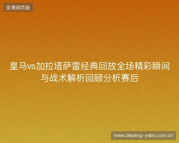 皇马vs加拉塔萨雷经典回放全场精彩瞬间与战术解析回顾分析赛后 皇马vs加拉塔萨雷经典回放全场精彩瞬间与战术解析回顾分析赛后