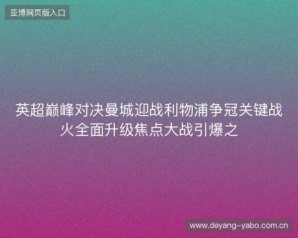英超巅峰对决曼城迎战利物浦争冠关键战火全面升级焦点大战引爆之 英超巅峰对决曼城迎战利物浦争冠关键战火全面升级焦点大战引爆之