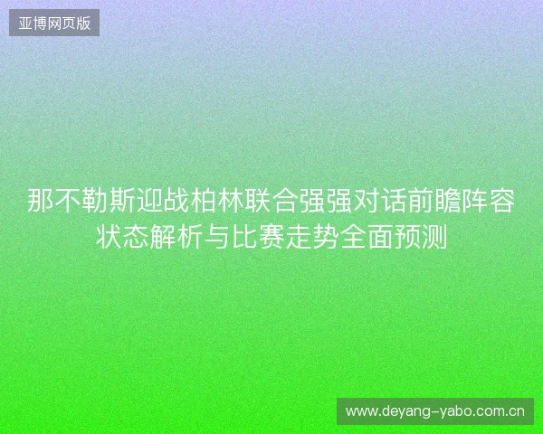 那不勒斯迎战柏林联合强强对话前瞻阵容状态解析与比赛走势全面预测 那不勒斯迎战柏林联合强强对话前瞻阵容状态解析与比赛走势全面预测