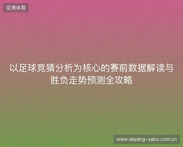 以足球竞猜分析为核心的赛前数据解读与胜负走势预测全攻略 以足球竞猜分析为核心的赛前数据解读与胜负走势预测全攻略
