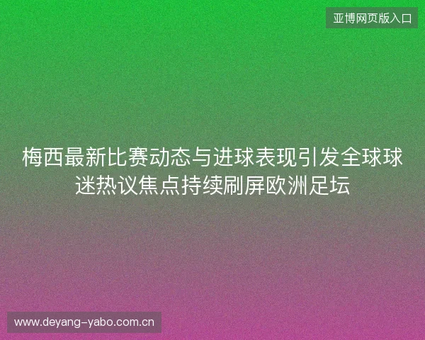梅西最新比赛动态与进球表现引发全球球迷热议焦点持续刷屏欧洲足坛 梅西最新比赛动态与进球表现引发全球球迷热议焦点持续刷屏欧洲足坛