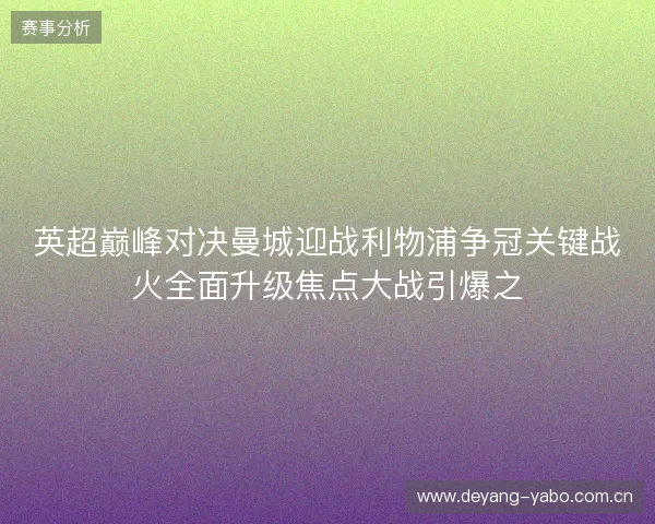 英超巅峰对决曼城迎战利物浦争冠关键战火全面升级焦点大战引爆之