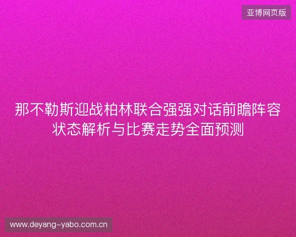 那不勒斯迎战柏林联合强强对话前瞻阵容状态解析与比赛走势全面预测 那不勒斯迎战柏林联合强强对话前瞻阵容状态解析与比赛走势全面预测