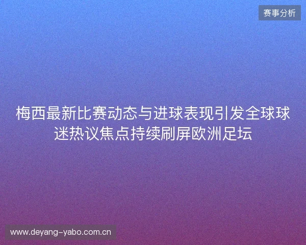 梅西最新比赛动态与进球表现引发全球球迷热议焦点持续刷屏欧洲足坛 梅西最新比赛动态与进球表现引发全球球迷热议焦点持续刷屏欧洲足坛