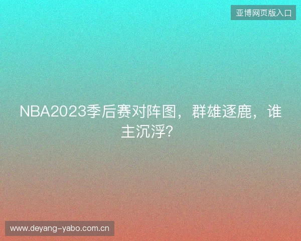 NBA2023季后赛对阵图，群雄逐鹿，谁主沉浮？