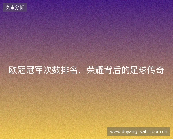 欧冠冠军次数排名,荣耀背后的足球传奇 欧冠冠军次数排名,荣耀背后的足球传奇