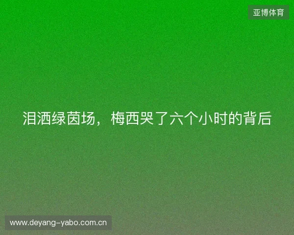 泪洒绿茵场，梅西哭了六个小时的背后