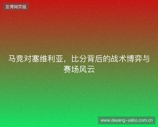 马竞对塞维利亚，比分背后的战术博弈与赛场风云